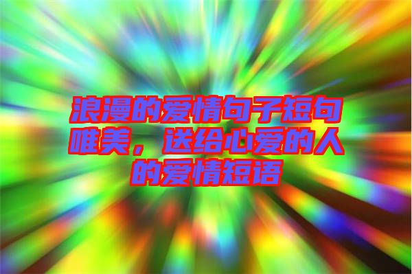 浪漫的愛(ài)情句子短句唯美，送給心愛(ài)的人的愛(ài)情短語(yǔ)
