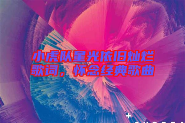小虎隊(duì)星光依舊燦爛歌詞，懷念經(jīng)典歌曲