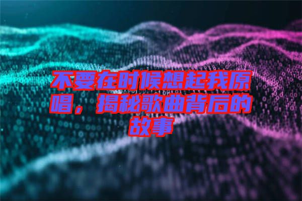不要在時候想起我原唱，揭秘歌曲背后的故事