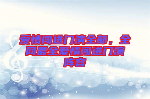 愛情闖進(jìn)門演全部，全網(wǎng)最全愛情闖進(jìn)門演陣容
