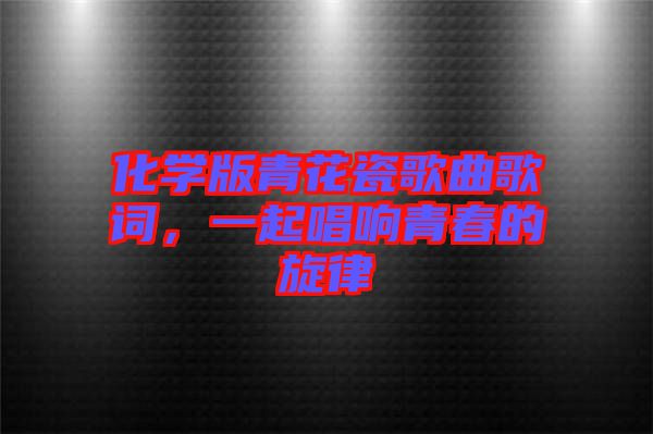 化學(xué)版青花瓷歌曲歌詞，一起唱響青春的旋律