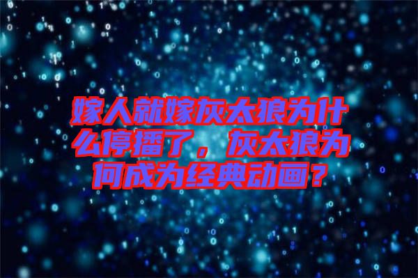 嫁人就嫁灰太狼為什么停播了，灰太狼為何成為經(jīng)典動(dòng)畫？