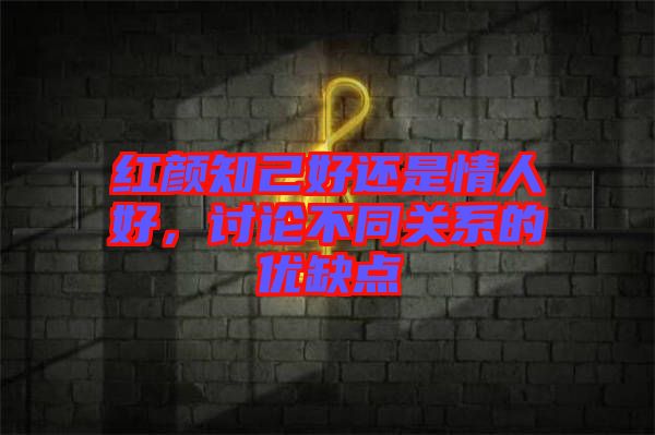紅顏知己好還是情人好，討論不同關系的優(yōu)缺點