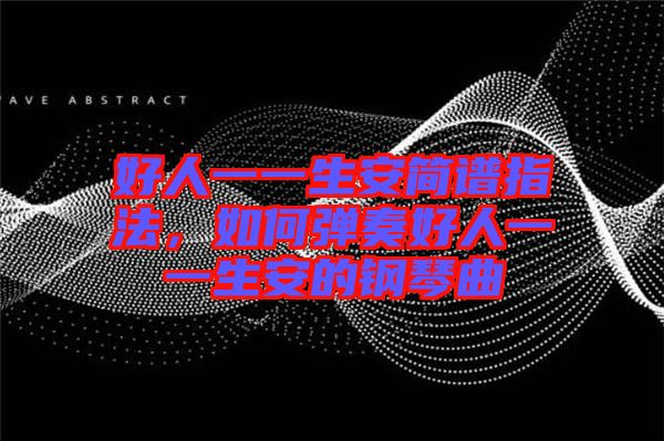 好人一一生安簡(jiǎn)譜指法，如何彈奏好人一一生安的鋼琴曲