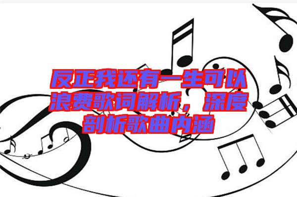 反正我還有一生可以浪費歌詞解析，深度剖析歌曲內(nèi)涵