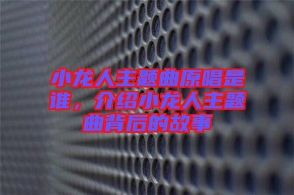 小龍人主題曲原唱是誰，介紹小龍人主題曲背后的故事