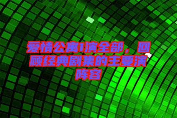 愛情公寓1演全部，回顧經(jīng)典劇集的主要演陣容