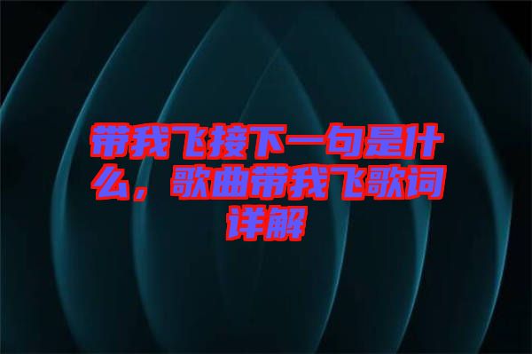 帶我飛接下一句是什么，歌曲帶我飛歌詞詳解