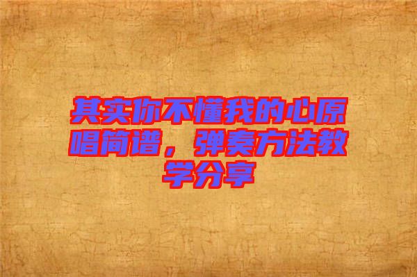 其實(shí)你不懂我的心原唱簡(jiǎn)譜，彈奏方法教學(xué)分享