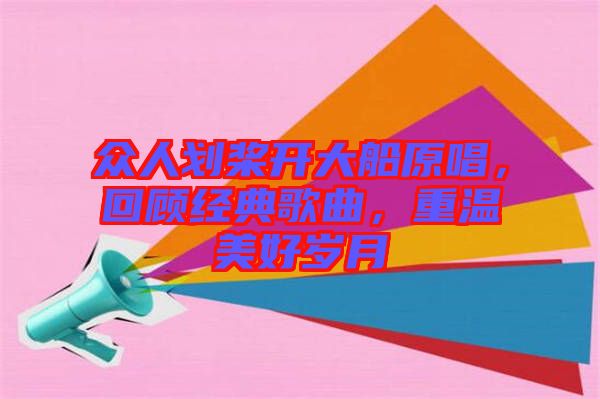 眾人劃槳開大船原唱，回顧經(jīng)典歌曲，重溫美好歲月