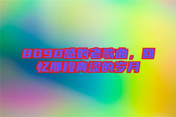 8090感的老歌曲，回憶那段青澀的歲月