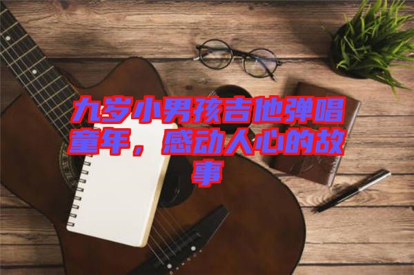 九歲小男孩吉他彈唱童年，感動人心的故事