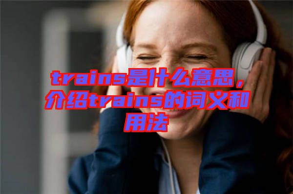 trains是什么意思，介紹trains的詞義和用法