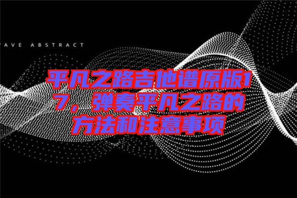 平凡之路吉他譜原版17，彈奏平凡之路的方法和注意事項