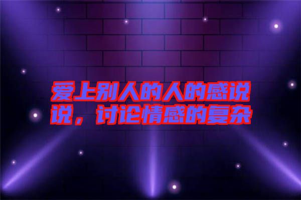 愛(ài)上別人的人的感說(shuō)說(shuō)，討論情感的復(fù)雜