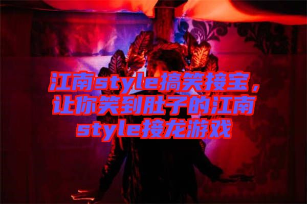 江南style搞笑接寶，讓你笑到肚子的江南style接龍游戲