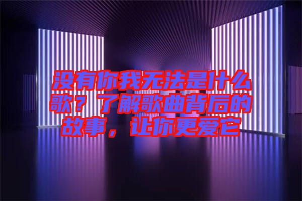 沒有你我無法是什么歌？了解歌曲背后的故事，讓你更愛它