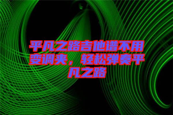平凡之路吉他譜不用變調(diào)夾，輕松彈奏平凡之路