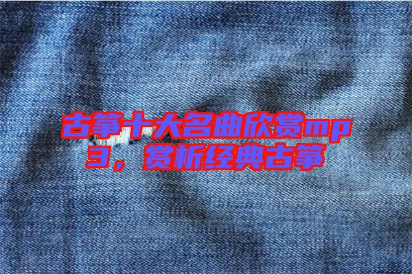 古箏十大名曲欣賞mp3，賞析經(jīng)典古箏