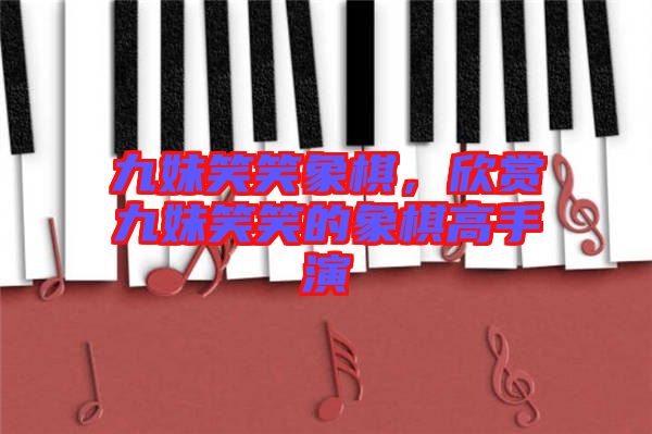 九妹笑笑象棋，欣賞九妹笑笑的象棋高手演