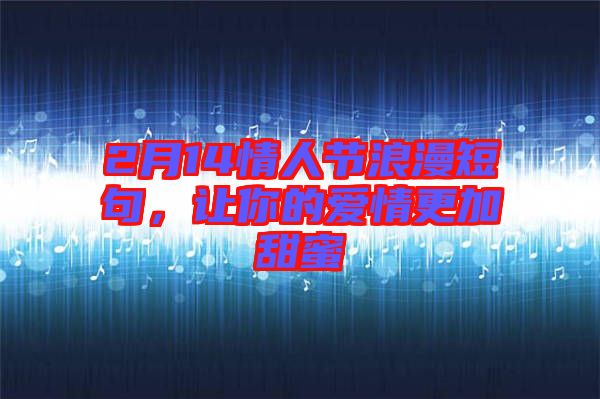 2月14情人節(jié)浪漫短句，讓你的愛情更加甜蜜