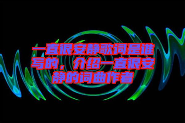一直很安靜歌詞是誰(shuí)寫(xiě)的，介紹一直很安靜的詞曲作者