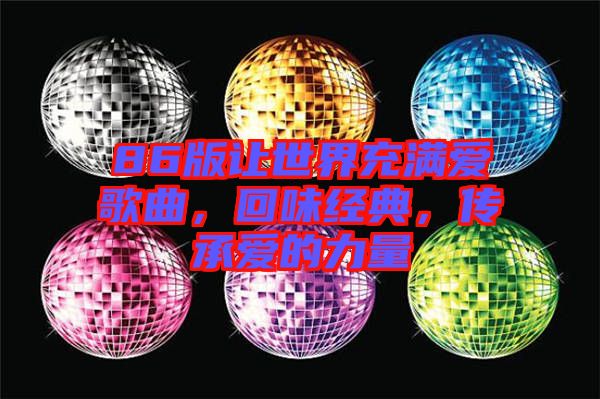 86版讓世界充滿愛歌曲，回味經(jīng)典，傳承愛的力量