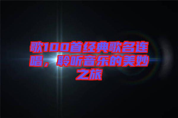 歌100首經(jīng)典歌名連唱，聆聽(tīng)音樂(lè)的美妙之旅