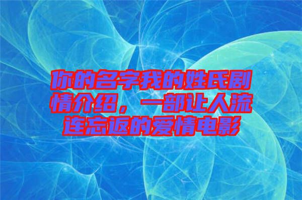 你的名字我的姓氏劇情介紹，一部讓人流連忘返的愛情電影
