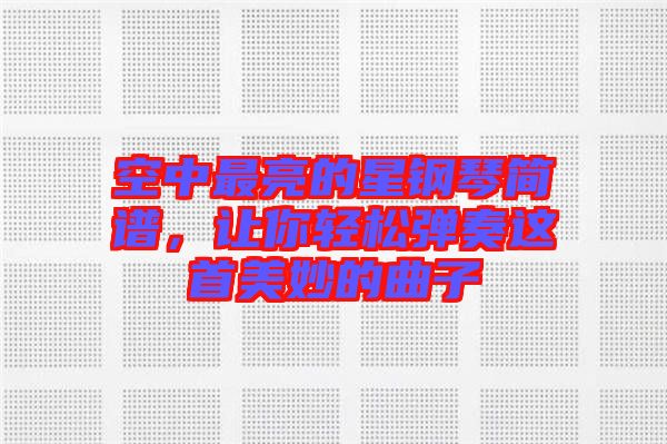 空中最亮的星鋼琴簡(jiǎn)譜，讓你輕松彈奏這首美妙的曲子