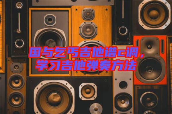 國(guó)與乞丐吉他譜c調(diào)，學(xué)習(xí)吉他彈奏方法
