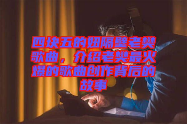 四塊五的妞隔壁老樊歌曲，介紹老樊最火爆的歌曲創(chuàng)作背后的故事