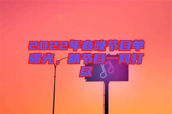 2022年春晚節(jié)目單曝光，精節(jié)目一網(wǎng)打盡
