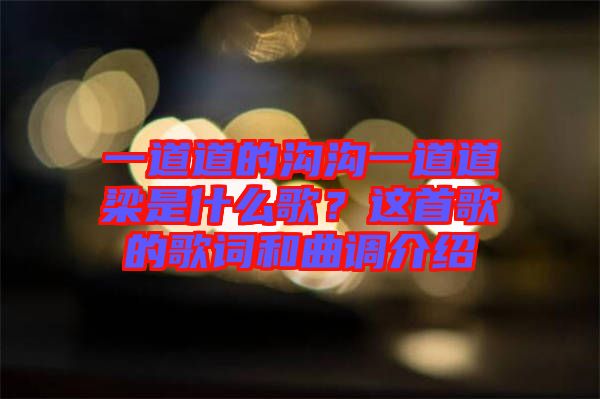 一道道的溝溝一道道梁是什么歌？這首歌的歌詞和曲調(diào)介紹