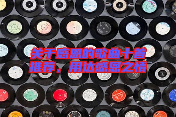 關于感恩的歌曲十首推薦，用達感恩之情