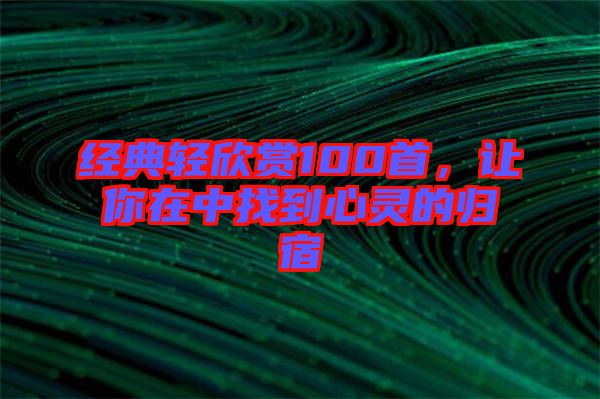 經(jīng)典輕欣賞100首，讓你在中找到心靈的歸宿