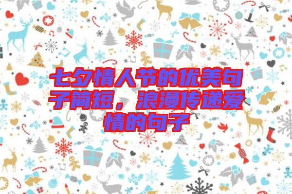 七夕情人節(jié)的優(yōu)美句子簡短，浪漫傳遞愛情的句子