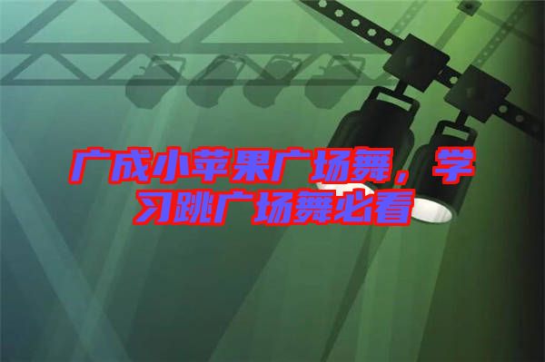 廣成小蘋果廣場舞，學(xué)習(xí)跳廣場舞必看