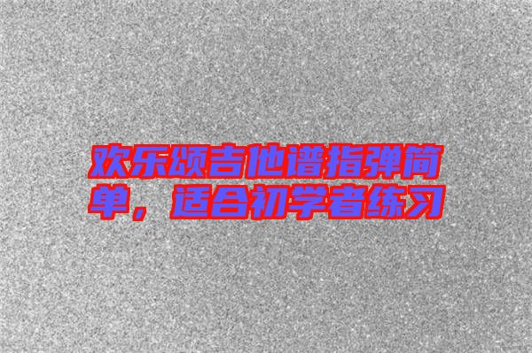 歡樂頌吉他譜指彈簡單，適合初學(xué)者練習(xí)