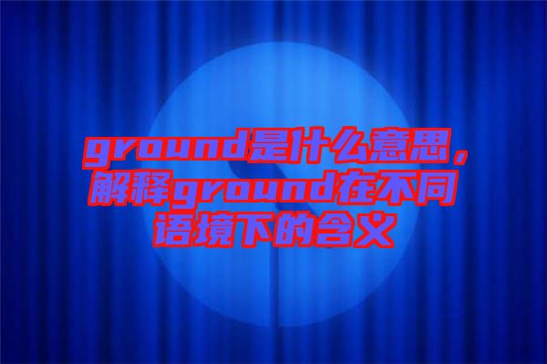 ground是什么意思，解釋ground在不同語境下的含義