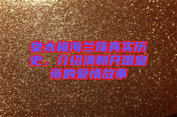 皇太極海蘭珠真實(shí)歷史，介紹清朝開(kāi)國(guó)皇帝的愛(ài)情故事