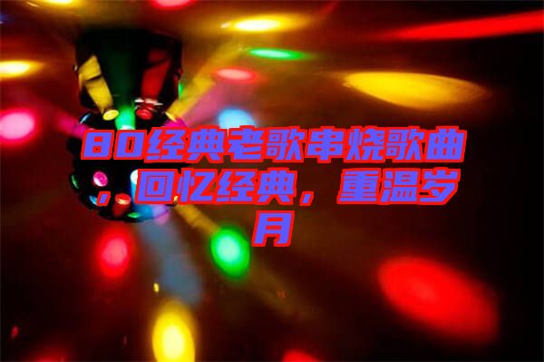 80經(jīng)典老歌串燒歌曲，回憶經(jīng)典，重溫歲月