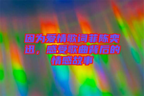 因為愛情歌詞菲陳奕迅，感受歌曲背后的情感故事