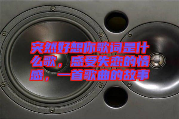 突然好想你歌詞是什么歌，感受失戀的情感，一首歌曲的故事