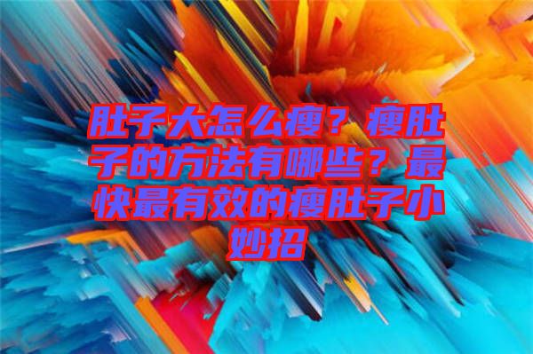 肚子大怎么瘦？瘦肚子的方法有哪些？最快最有效的瘦肚子小妙招