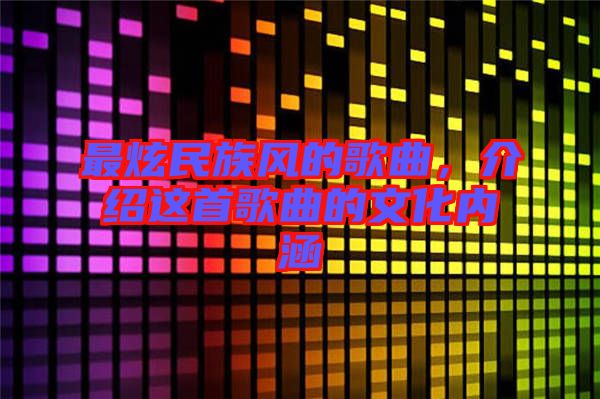 最炫民族風(fēng)的歌曲，介紹這首歌曲的文化內(nèi)涵