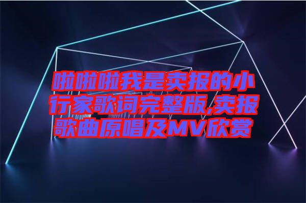 啦啦啦我是賣(mài)報(bào)的小行家歌詞完整版,賣(mài)報(bào)歌曲原唱及MV欣賞