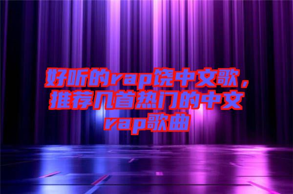 好聽的rap饒中文歌，推薦幾首熱門的中文rap歌曲