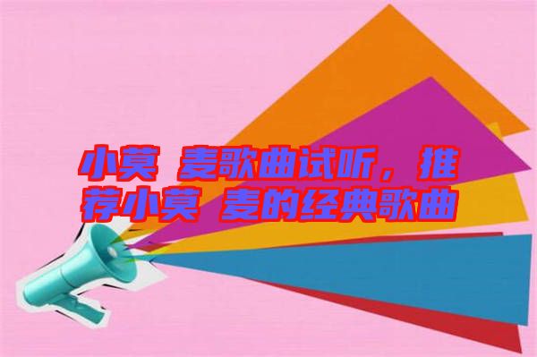 小莫騒麥歌曲試聽，推薦小莫騒麥的經(jīng)典歌曲