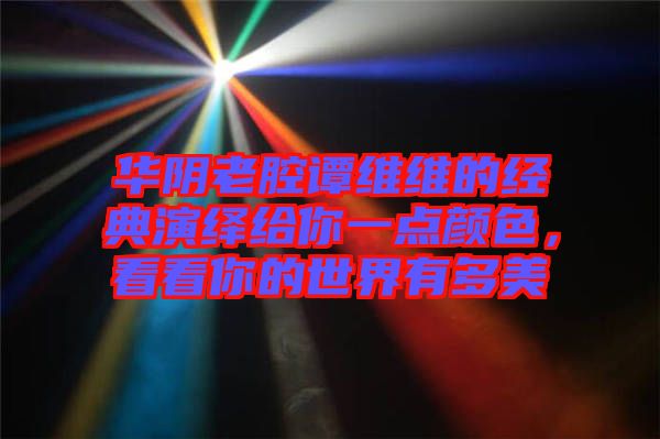 華陰老腔譚維維的經(jīng)典演繹給你一點(diǎn)顏色，看看你的世界有多美